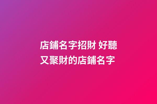 店鋪名字招財 好聽又聚財的店鋪名字